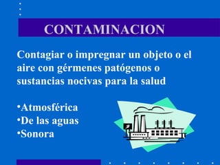 CONTAMINACION Contagiar o impregnar un objeto o el aire con gérmenes patógenos o sustancias nocivas para la salud Atmosférica De las aguas Sonora 