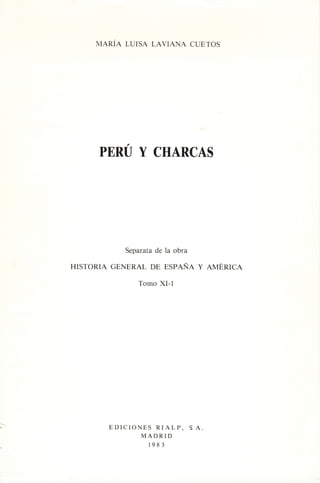 MARÍA LUISA LAVIANA CUETOS
PERU Y CHARCAS
Separata de la obra
HISTORIA GENERAL DE ESPAÑA Y AMERICA
Tomo XI-l
EDICIONES RIALP,
MADRID
198 3
S A.
;
I
I
i
I
 