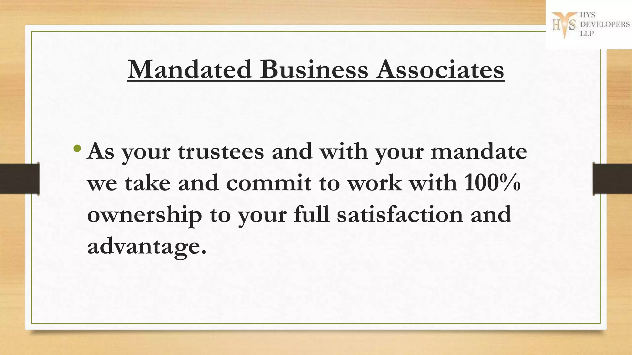 Mandated Business Associates
•As your trustees and with your mandate
we take and commit to work with 100%
ownership to your full satisfaction and
advantage.
 