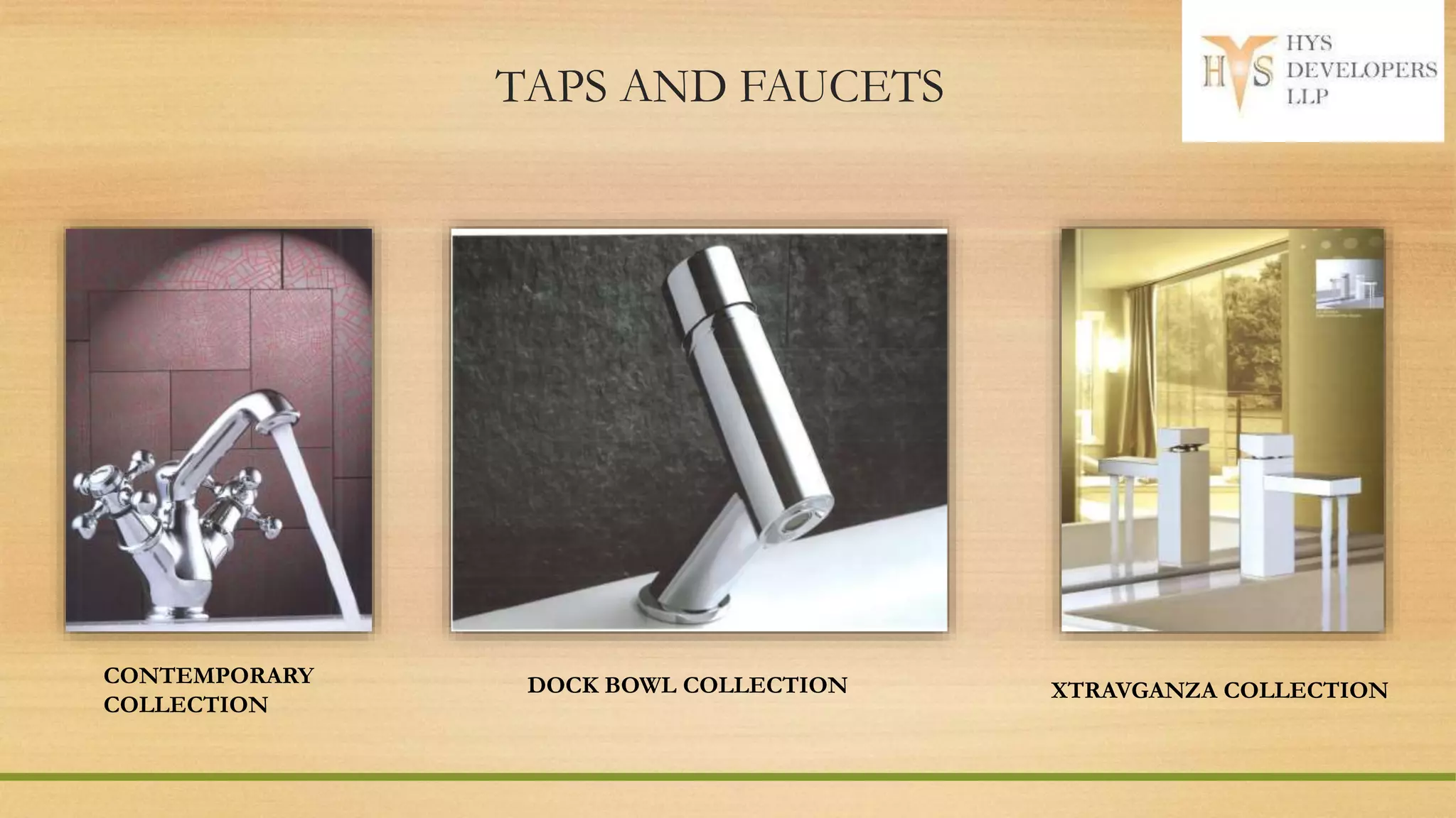 TAPS AND FAUCETS
CONTEMPORARY
COLLECTION
DOCK BOWL COLLECTION XTRAVGANZA COLLECTION
 