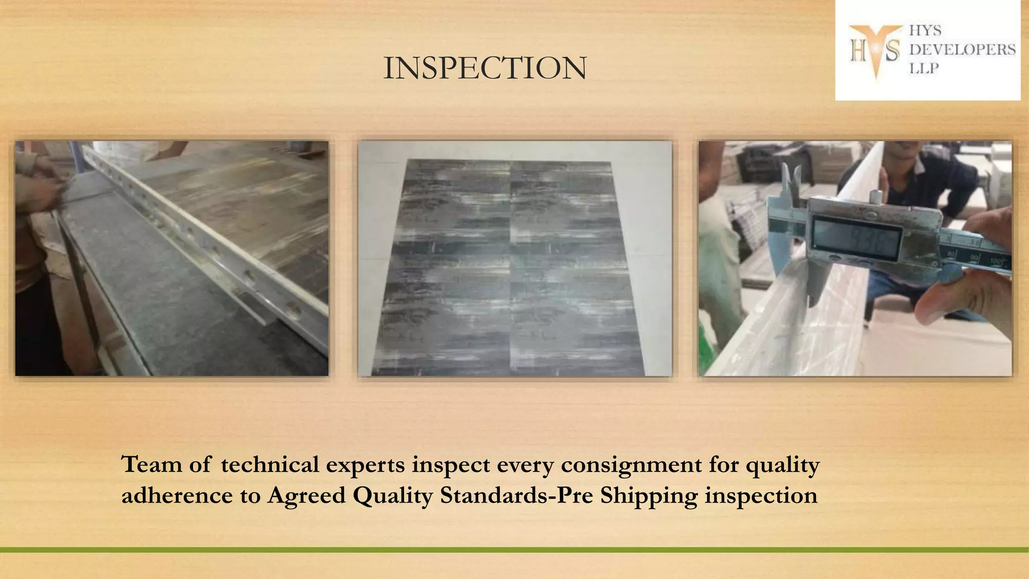 INSPECTION
Team of technical experts inspect every consignment for quality
adherence to Agreed Quality Standards-Pre Shipping inspection
 