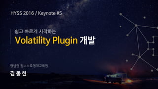 영남권 정보보호영재교육원
김 동 현
Volatility Plugin 개발
쉽고 빠르게 시작하는
HYSS 2016 / Keynote #5
 