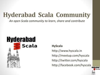 Hyderabad Scala Community
HyScala
http://www.hyscala.in
http://meetup.com/hyscala
http://twitter.com/hyscala
http://facebook.com/hyscala
An open Scala community to learn, share and contribute
 