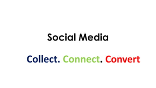 Social Media
Collect. Connect. Convert
 