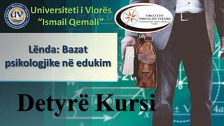 Lënda: Bazat
psikologjike në edukim
Universiteti i Vlorës
“Ismail Qemali”
Detyrë Kursi
 