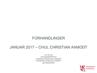 FORHANDLINGER
JANUAR  2017  – CHUL CHRISTIAN AAMODT
913  76  478
CHUL@ENERWE.NO
LINKEDIN.COM/IN/CHULAAMODT
FACEBOOK.COM/CHUL.AAMODT
@THEENERWE
 