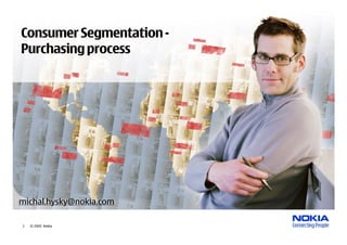 Consumer Segmentation -
Purchasing process




michal.hysky@nokia.com

1   © 2005 Nokia
 