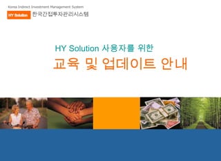 Korea Indirect Investment Management System

             한국간접투자관리시스템




                          HY Solution 사용자를 위한

                         교육 및 업데이트 안내
 