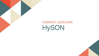 COMPACT JSON ORM
HySON
 