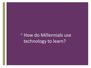 +How do Millennials use
technology to learn?
 