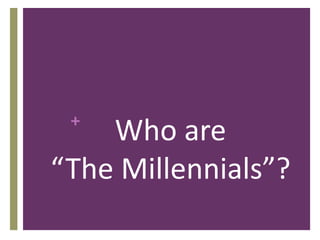 +
Who are
“The Millennials”?
 