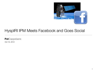 HyspIRI IPM Meets Facebook and Goes Social
PatCappelaere
Oct 16, 2012




                                    VIGHTEL IRAD   1
 
