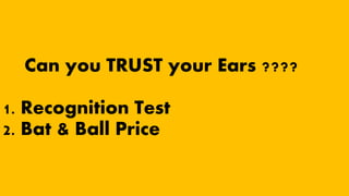 Can you TRUST your Ears ????
1. Recognition Test
2. Bat & Ball Price
 