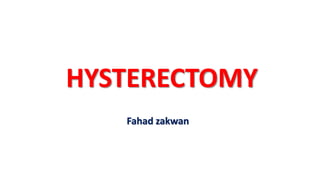 HYSTERECTOMY
Fahad zakwan
 