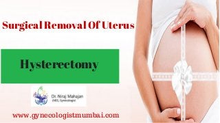 Hysterectomy
Surgical Removal Of Uterus
www.gynecologistmumbai.com
 