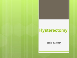 Hysterectomy
Zohra Mansoor
 