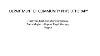 DEPARTMENT OF COMMUNITY PHYSIOTHERAPY
Final year, bachelor of physiotherapy,
Datta Meghe college of Physiotherapy,
Nagpur
 