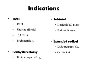 Indications
• Total
• DUB
• Uterine fibroid
• TO mass
• Endometriosis
• Panhysterectomy
• Perimenopausal age
• Subtotal
• Difficult TO mass
• Endometriosis
• Extended radical
• Endometrium CA
• Cervix CA
 