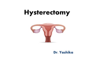 HYSTERECTOMY
Hysterectomy
Prepared
by Dr Rajesh T
Eapen ATLAS
HOSPITAL
RUWI Muscat
Dr. Yashika
 