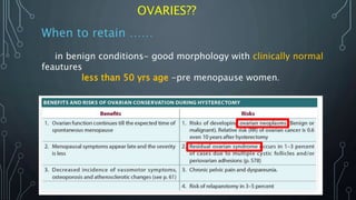 OVARIES??
When to retain ……
in benign conditions- good morphology with clinically normal
feautures
less than 50 yrs age -pre menopause women.
 