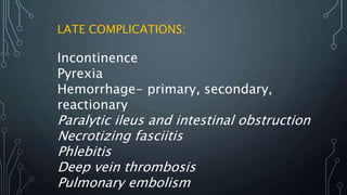 LATE COMPLICATIONS:
Incontinence
Pyrexia
Hemorrhage- primary, secondary,
reactionary
Paralytic ileus and intestinal obstruction
Necrotizing fasciitis
Phlebitis
Deep vein thrombosis
Pulmonary embolism
 