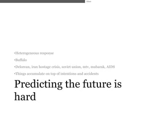 Ideas




•Heterogeneous response
•Buffalo
•Delorean, iran hostage crisis, soviet union, mtv, mubarak, AIDS
•Things accumulate on top of intentions and accidents


Predicting the future is
hard
 