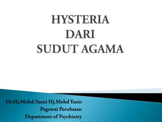 HYSTERIA DARI SUDUT AGAMA Dr.Hj.Mohd.YusniHj.MohdYasin PegawaiPerubatan Department of Psychiatry 