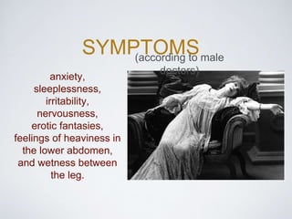 SYMPTOMS
anxiety,
sleeplessness,
irritability,
nervousness,
erotic fantasies,
feelings of heaviness in
the lower abdomen,
and wetness between
the leg.
(according to male
doctors)
 