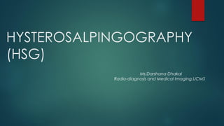 HYSTEROSALPINGOGRAPHY
(HSG)
Ms.Darshana Dhakal
Radio-diagnosis and Medical Imaging,UCMS
 