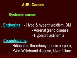 Systemic cause:
. Endocrine: - Hypo & hyperthyroidism, DM
- Adrenal gland disease
- Hyperprolactinemia
. Coagulopathy:
•Idiopathic thrombocytopenic purpura,
•Von-Willebrand disease, Liver failure.
AUB- Causes
 