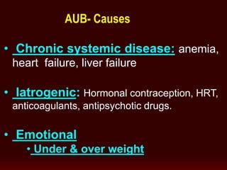 • Chronic systemic disease: anemia,
heart failure, liver failure
• Iatrogenic: Hormonal contraception, HRT,
anticoagulants, antipsychotic drugs.
• Emotional
• Under & over weight
AUB- Causes
 