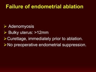 Failure of endometrial ablation
 Adenomyosis
 Bulky uterus: >12mm
Curettage, immediately prior to ablation.
No preoperative endometrial suppression.
 