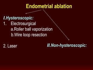 I.Hysteroscopic:
1. Electrosurgical
a.Roller ball vaporization
b.Wire loop resection
2. Laser II.Non-hysteroscopic:
Endometrial ablation
 