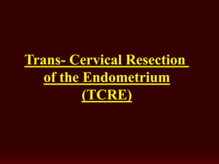 Cervical Resection-Trans
of the Endometrium
TCRE)(
 