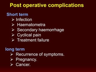 Post operative complications
Short term
 Infection
 Haematometra
 Secondary haemorrhage
 Cyclical pain
 Treatment failure
long term
 Recurrence of symptoms.
 Pregnancy.
 Cancer.
 