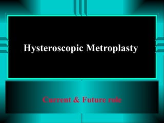 Hysteroscopic Metroplasty  Current & Future role 