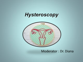 Hysteroscopy 
Moderator : Dr. Diana 
 