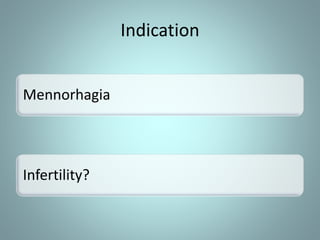 Indication 
Mennorhagia 
Infertility? 
 