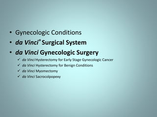 • Gynecologic Conditions 
• da Vinci® Surgical System 
• da Vinci Gynecologic Surgery 
 da Vinci Hysterectomy for Early Stage Gynecologic Cancer 
 da Vinci Hysterectomy for Benign Conditions 
 da Vinci Myomectomy 
 da Vinci Sacrocolpopexy 
 