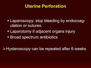  Laparoscopy: stop bleeding by endocoag-
ulation or sutures.
 Laparotomy if adjacent organs injury
 Broad spectrum antibiotics
Hysteroscopy can be repeated after 6 weeks
Uterine Perforation
 