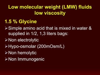 1.5 % Glycine
Simple amino acid that is mixed in water &
supplied in 1/2, 1,3 liters bags:
Non electrolytic
Hypo-osmolar (200mOsm/L)
Non hemolytic
Non Immunogenic
Low molecular weight (LMW) fluids
low viscosity
 