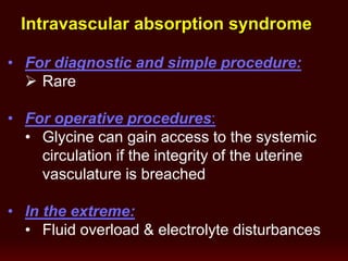 • For diagnostic and simple procedure:
 Rare
• For operative procedures:
• Glycine can gain access to the systemic
circulation if the integrity of the uterine
vasculature is breached
• In the extreme:
• Fluid overload & electrolyte disturbances
Intravascular absorption syndrome
 