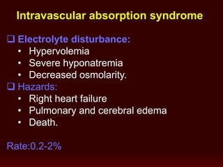  Electrolyte disturbance:
• Hypervolemia
• Severe hyponatremia
• Decreased osmolarity.
 Hazards:
• Right heart failure
• Pulmonary and cerebral edema
• Death.
Rate:0.2-2%
Intravascular absorption syndrome
 