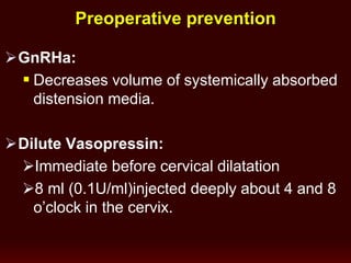 Preoperative prevention
GnRHa:
 Decreases volume of systemically absorbed
distension media.
Dilute Vasopressin:
Immediate before cervical dilatation
8 ml (0.1U/ml)injected deeply about 4 and 8
o’clock in the cervix.
 