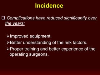 Incidence
 Complications have reduced significantly over
the years:
Improved equipment.
Better understanding of the risk factors.
Proper training and better experience of the
operating surgeons.
 