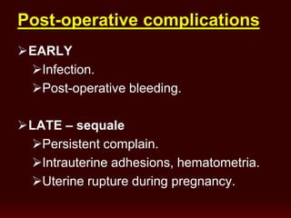 Post-operative complications
EARLY
Infection.
Post-operative bleeding.
LATE – sequale
Persistent complain.
Intrauterine adhesions, hematometria.
Uterine rupture during pregnancy.
 