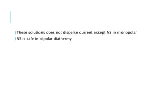 †These solutions does not disperse current except NS in monopolar
†NS is safe in bipolar diathermy
 