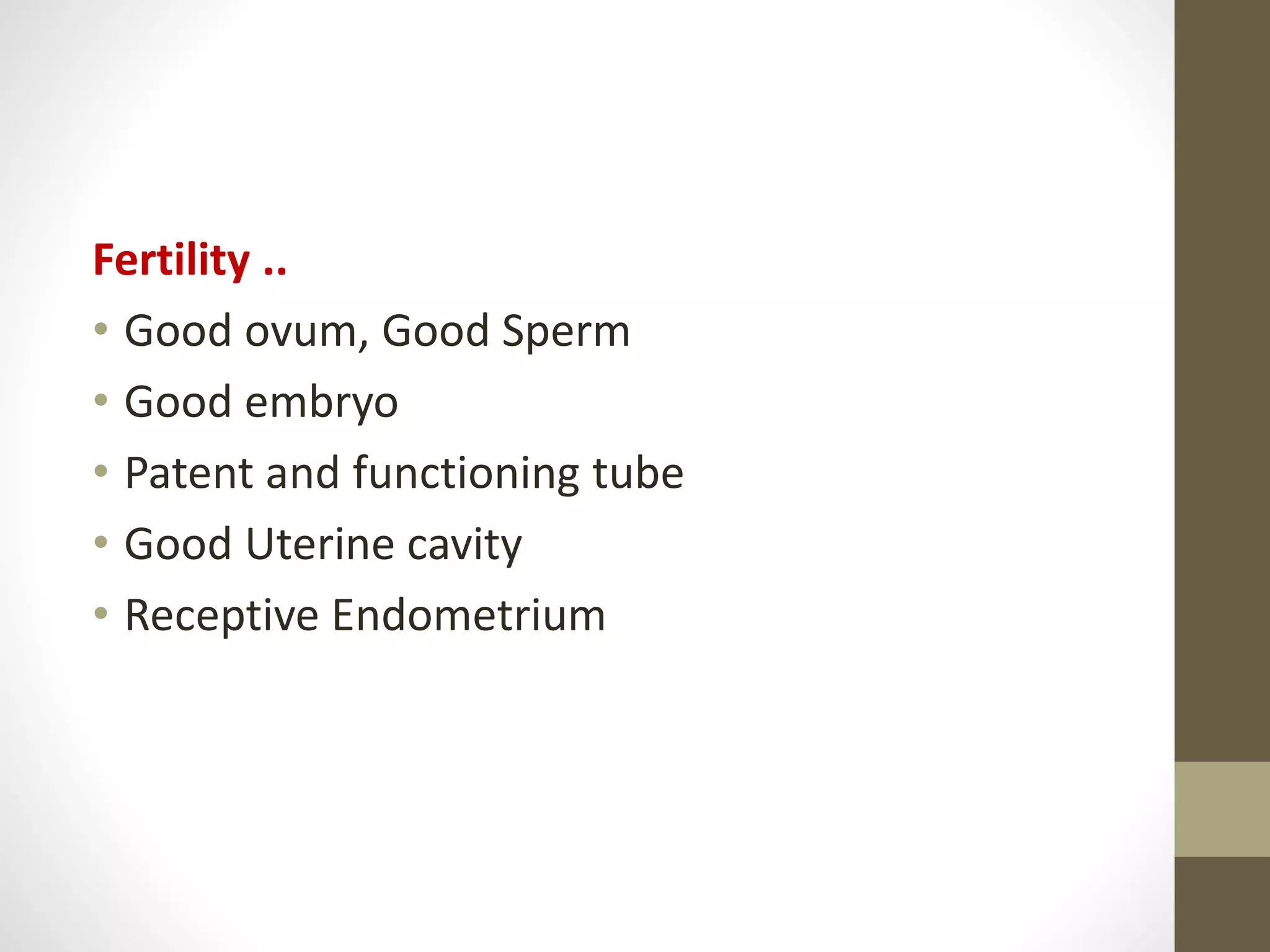 Fertility ..
• Good ovum, Good Sperm
• Good embryo
• Patent and functioning tube
• Good Uterine cavity
• Receptive Endometrium
