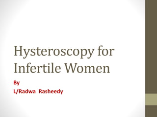 Hysteroscopy for
Infertile Women
By
L/Radwa Rasheedy
 