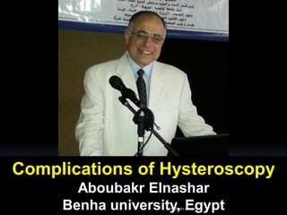 Complications of Hysteroscopy
Aboubakr Elnashar
Benha university, EgyptAboubakrelnashar
 